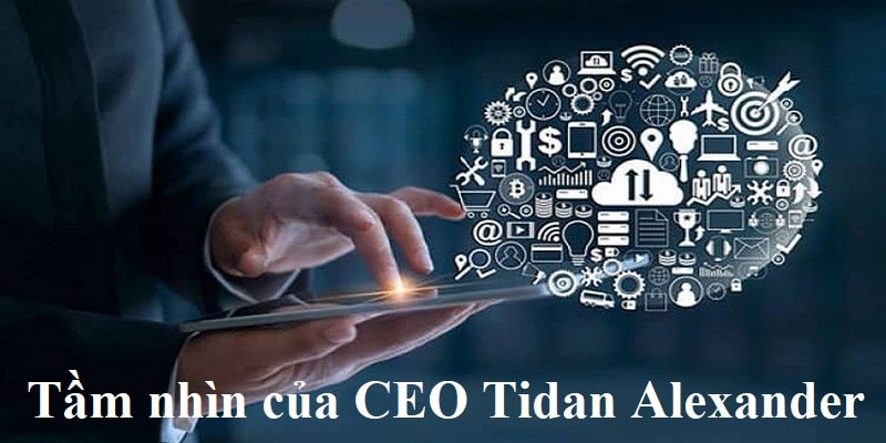 Tầm nhìn phát triển của CEO Tidan Alexander