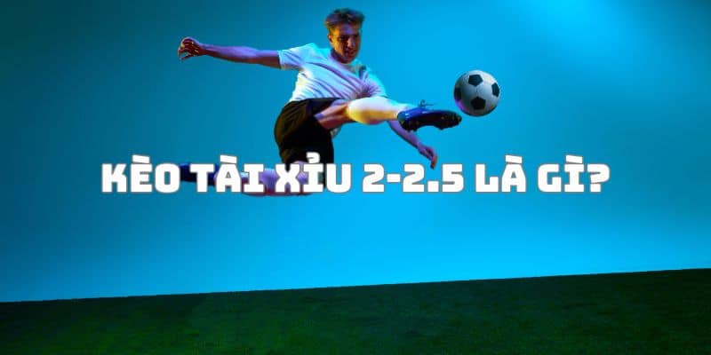 kèo tài xỉu 2-2.5 là gì